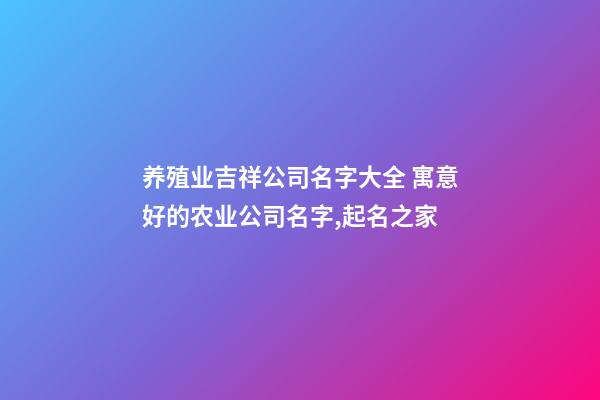 养殖业吉祥公司名字大全 寓意好的农业公司名字,起名之家-第1张-公司起名-玄机派